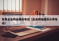 免费企业网站建设电话（企业网站建设公司电话）