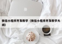 微信小程序开发教学（微信小程序开发教学大纲）