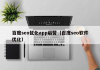 百度seo优化app运营（百度seo软件优化）