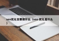 seo优化主要做什么（seo 优化是什么）