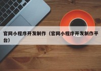 官网小程序开发制作（官网小程序开发制作平台）